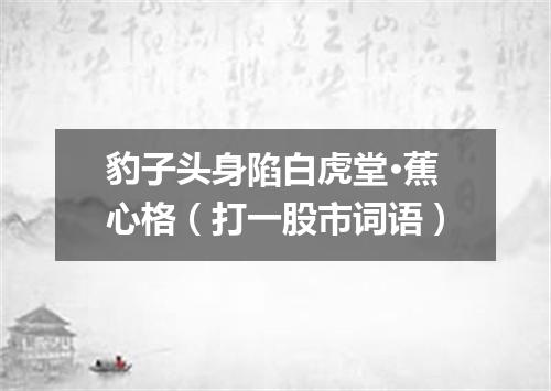 豹子头身陷白虎堂·蕉心格（打一股市词语）