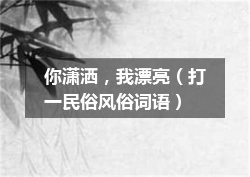 你潇洒，我漂亮（打一民俗风俗词语）