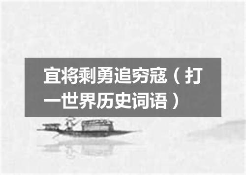 宜将剩勇追穷寇（打一世界历史词语）