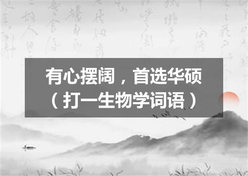 有心摆阔，首选华硕（打一生物学词语）