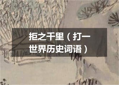 拒之千里（打一世界历史词语）