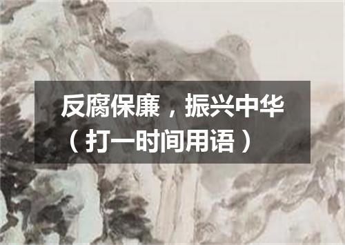 反腐保廉，振兴中华（打一时间用语）