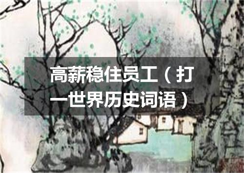 高薪稳住员工（打一世界历史词语）