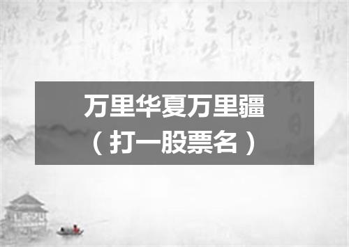 万里华夏万里疆（打一股票名）