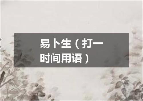 易卜生（打一时间用语）