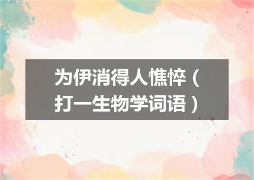 为伊消得人憔悴（打一生物学词语）