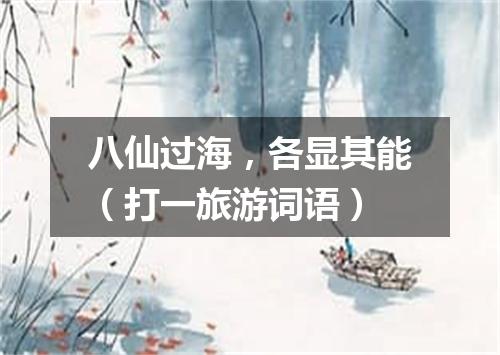 八仙过海，各显其能（打一旅游词语）