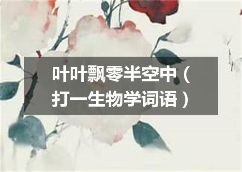 叶叶飘零半空中（打一生物学词语）