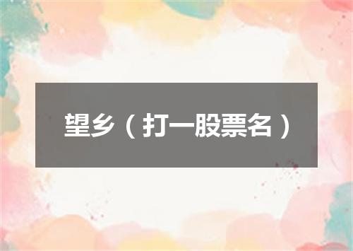 望乡（打一股票名）