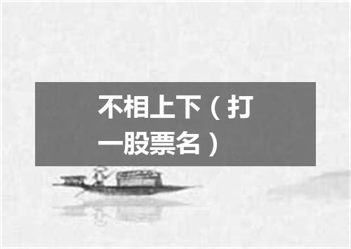 不相上下（打一股票名）