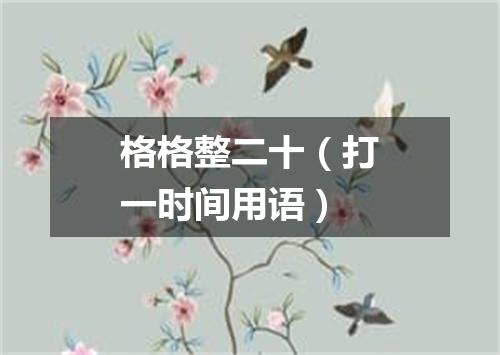 格格整二十（打一时间用语）