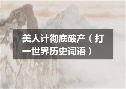 美人计彻底破产（打一世界历史词语）