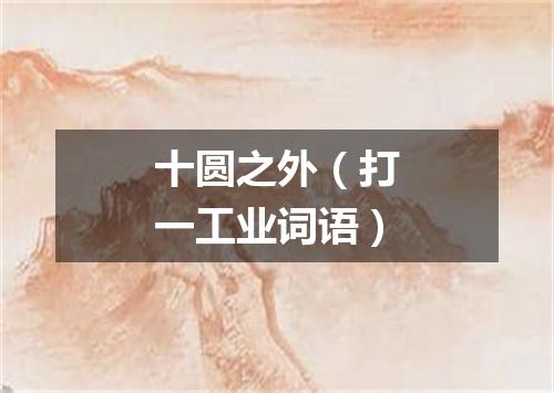 十圆之外（打一工业词语）