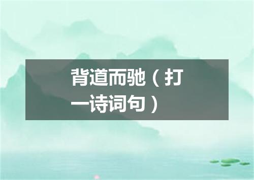 背道而驰（打一诗词句）