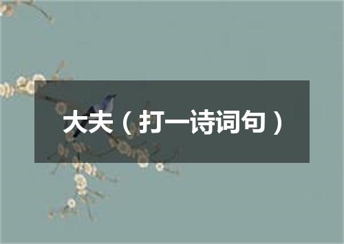 大夫（打一诗词句）