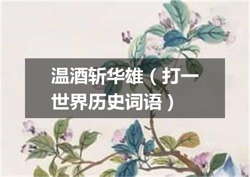 温酒斩华雄（打一世界历史词语）