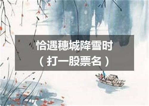 恰遇穗城降雪时（打一股票名）