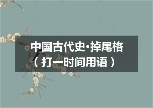 中国古代史·掉尾格（打一时间用语）