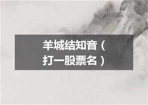羊城结知音（打一股票名）