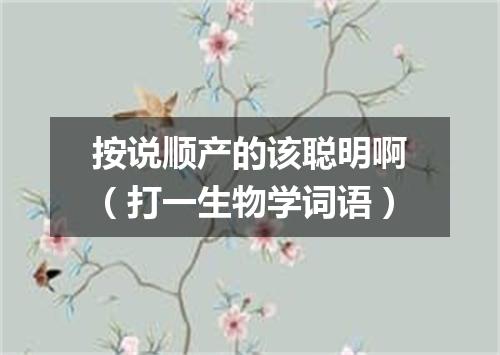 按说顺产的该聪明啊（打一生物学词语）