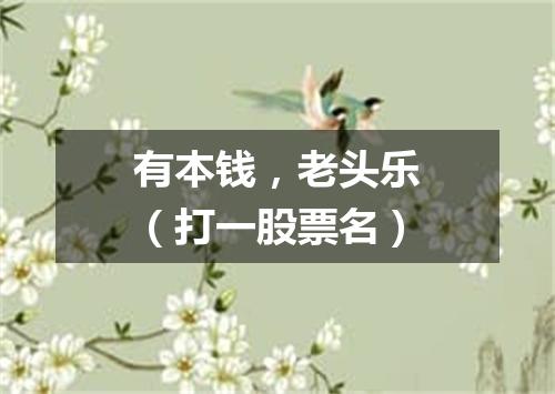 有本钱，老头乐（打一股票名）