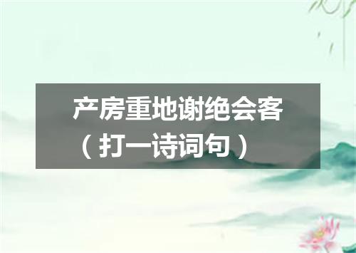 产房重地谢绝会客（打一诗词句）