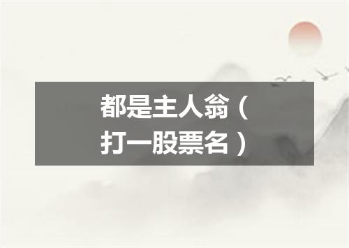 都是主人翁（打一股票名）