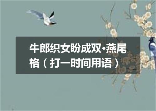 牛郎织女盼成双·燕尾格（打一时间用语）