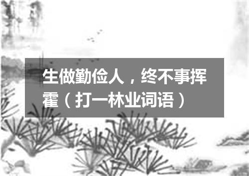 生做勤俭人，终不事挥霍（打一林业词语）