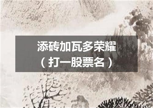 添砖加瓦多荣耀（打一股票名）