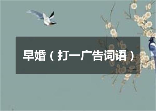 早婚（打一广告词语）