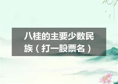 八桂的主要少数民族（打一股票名）