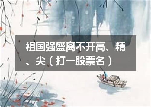 祖国强盛离不开高、精、尖（打一股票名）