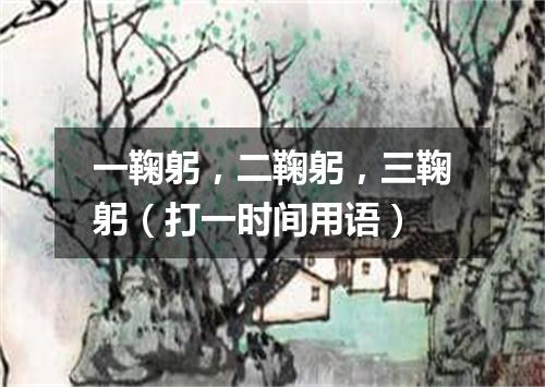 一鞠躬，二鞠躬，三鞠躬（打一时间用语）