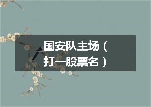 国安队主场（打一股票名）