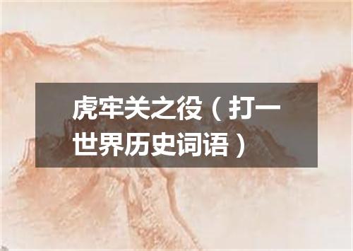 虎牢关之役（打一世界历史词语）