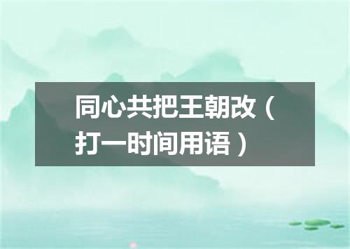 同心共把王朝改（打一时间用语）