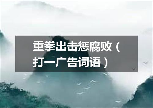重拳出击惩腐败（打一广告词语）