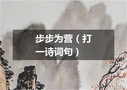 步步为营（打一诗词句）