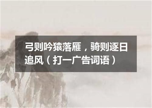 弓则吟猿落雁，骑则逐日追风（打一广告词语）