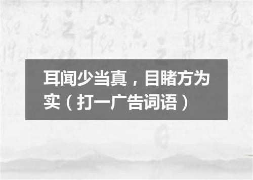 耳闻少当真，目睹方为实（打一广告词语）