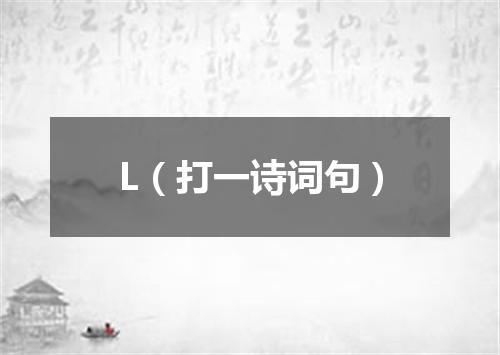 L（打一诗词句）