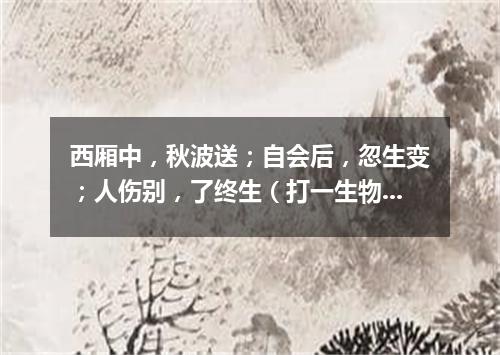 西厢中，秋波送；自会后，忽生变；人伤别，了终生（打一生物学词语）