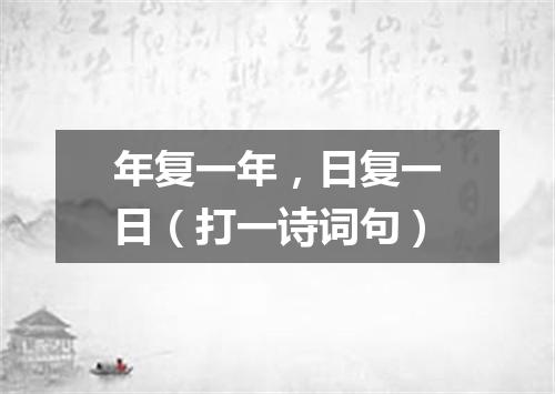 年复一年，日复一日（打一诗词句）