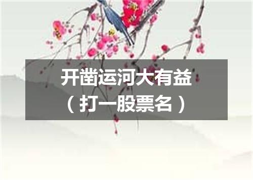 开凿运河大有益（打一股票名）