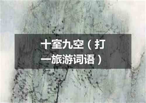 十室九空（打一旅游词语）