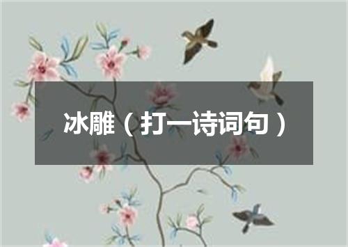 冰雕（打一诗词句）