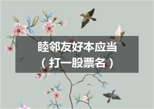 睦邻友好本应当（打一股票名）