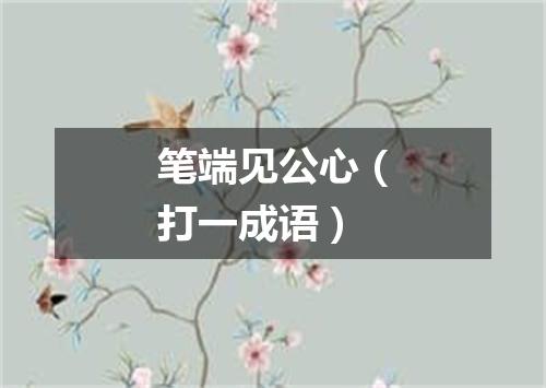 笔端见公心（打一成语）
