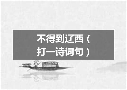 不得到辽西（打一诗词句）